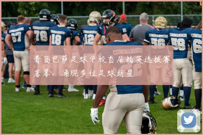 青岛巴萨足球学校首届精英选拔赛落幕，涌现多位足球新星