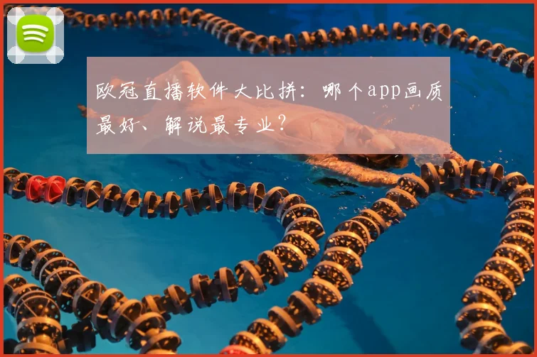 欧冠直播软件大比拼:哪个app画质最好、解说最专业?