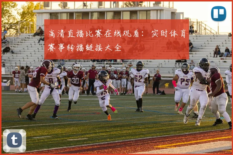 高清直播比赛在线观看：实时体育赛事转播链接大全