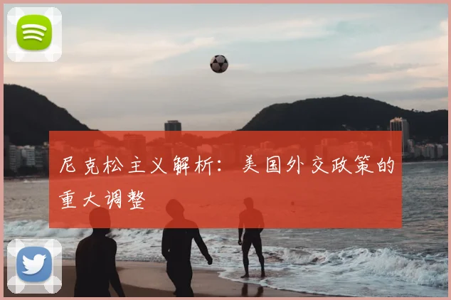 尼克松主义解析:美国外交政策的重大调整