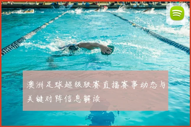 澳洲足球超级联赛直播赛事动态与关键对阵信息解读