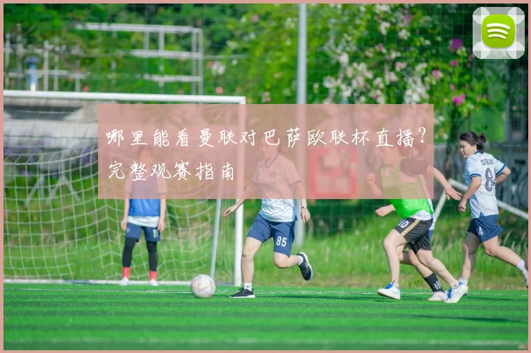 哪里能看曼联对巴萨欧联杯直播？完整观赛指南