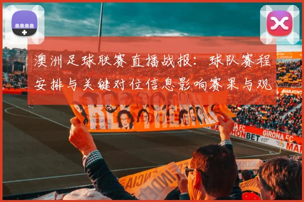 澳洲足球联赛直播战报：球队赛程安排与关键对位信息影响赛果与观众观赛