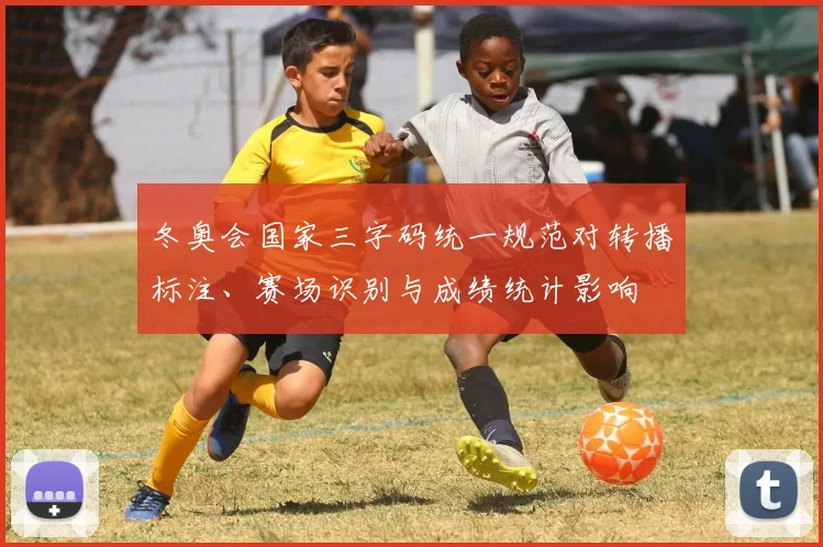 冬奥会国家三字码统一规范对转播标注、赛场识别与成绩统计影响