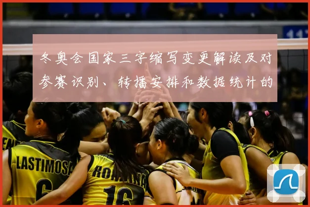 冬奥会国家三字缩写变更解读及对参赛识别、转播安排和数据统计的影响
