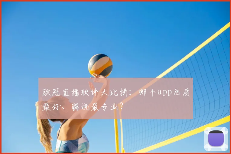 欧冠直播软件大比拼:哪个app画质最好、解说最专业?