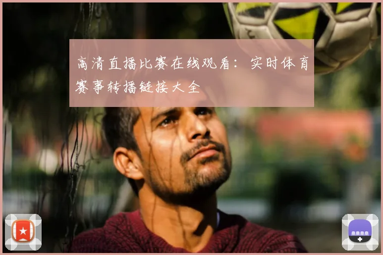 高清直播比赛在线观看：实时体育赛事转播链接大全