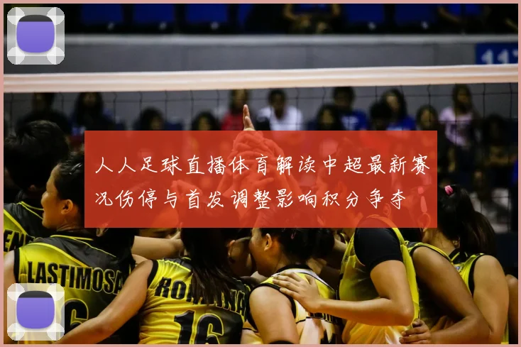 人人足球直播体育解读中超最新赛况伤停与首发调整影响积分争夺