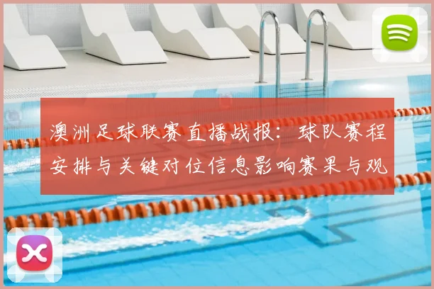 澳洲足球联赛直播战报：球队赛程安排与关键对位信息影响赛果与观众观赛