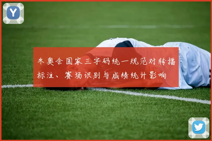 冬奥会国家三字码统一规范对转播标注、赛场识别与成绩统计影响
