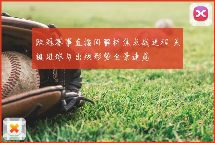 欧冠赛事直播间解析焦点战进程 关键进球与出线形势全景速览