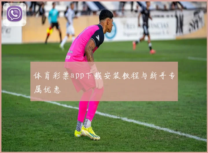 体育彩票app下载安装教程与新手专属优惠