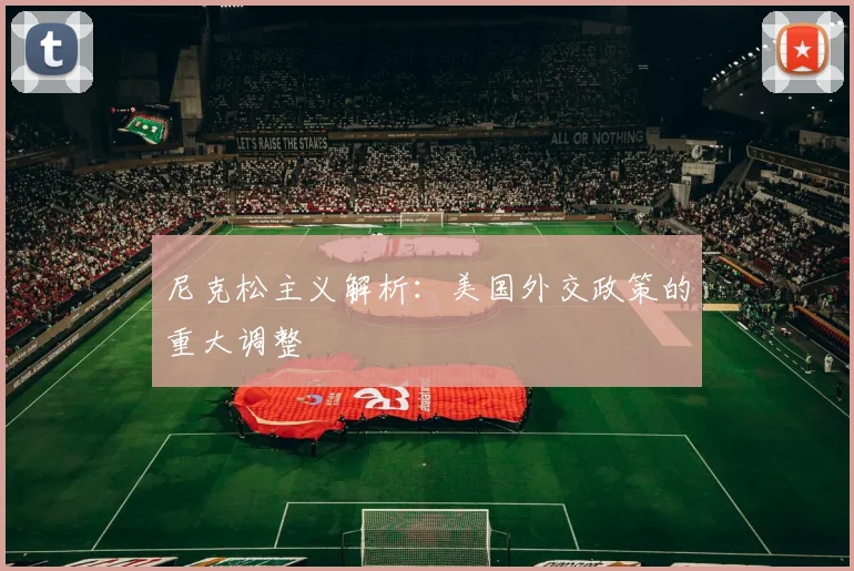 尼克松主义解析:美国外交政策的重大调整
