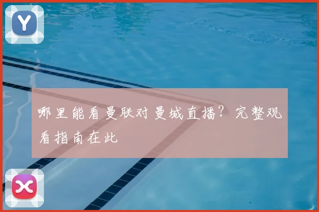 哪里能看曼联对曼城直播?完整观看指南在此