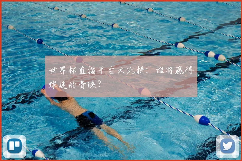 世界杯直播平台大比拼:谁将赢得球迷的青睐?