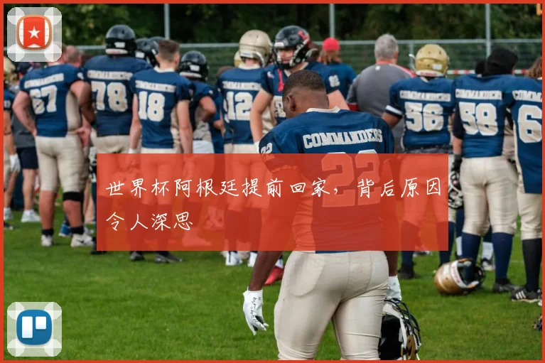 世界杯阿根廷提前回家,背后原因令人深思