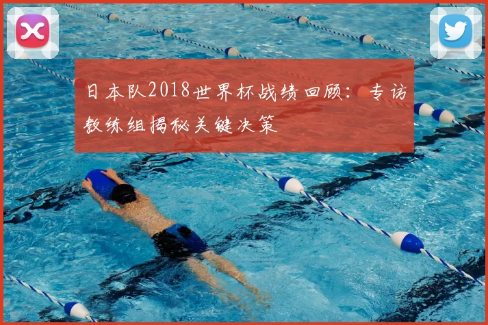 日本队2018世界杯战绩回顾：专访教练组揭秘关键决策
