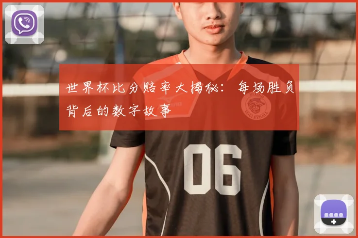 世界杯比分赔率大揭秘:每场胜负背后的数字故事