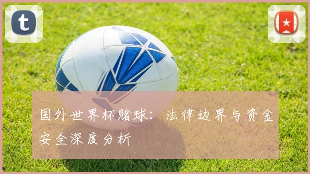国外世界杯赌球：法律边界与资金安全深度分析