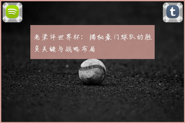老梁评世界杯:揭秘豪门球队的胜负关键与战略布局