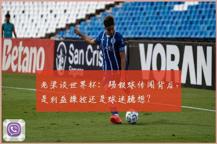 老梁谈世界杯：踢假球传闻背后，是利益操控还是球迷臆想？