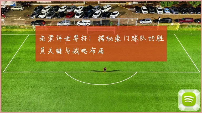 老梁评世界杯:揭秘豪门球队的胜负关键与战略布局