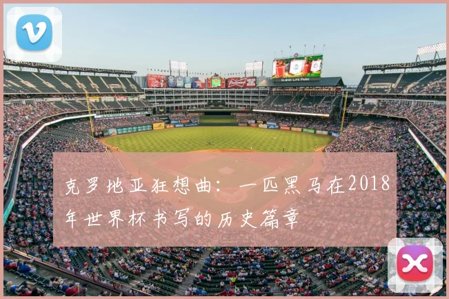 克罗地亚狂想曲:一匹黑马在2018年世界杯书写的历史篇章