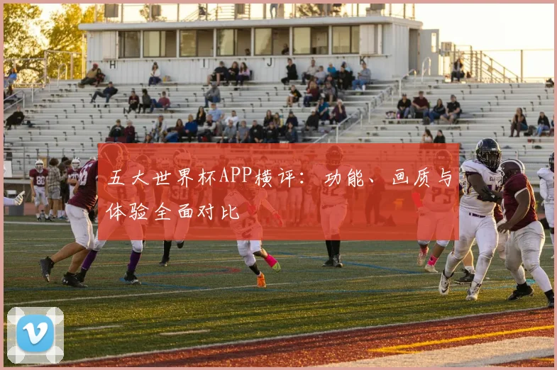 五大世界杯APP横评：功能、画质与体验全面对比