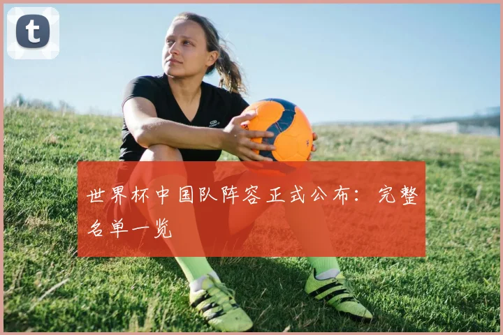 世界杯中国队阵容正式公布：完整名单一览